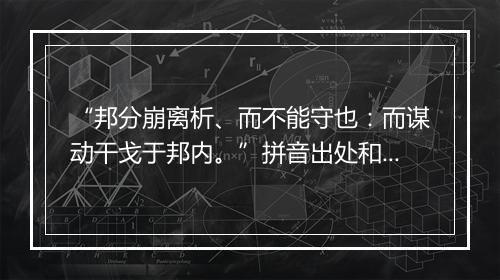 “邦分崩离析、而不能守也：而谋动干戈于邦内。”拼音出处和意思