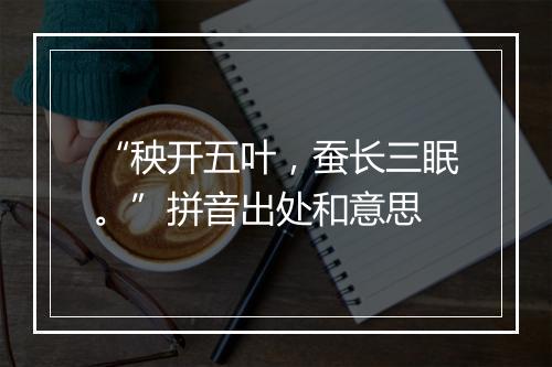 “秧开五叶，蚕长三眠。”拼音出处和意思