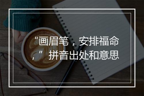 “画眉笔，安排福命，”拼音出处和意思