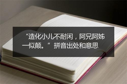 “造化小儿不耐闲，阿兄阿姊一似颠。”拼音出处和意思