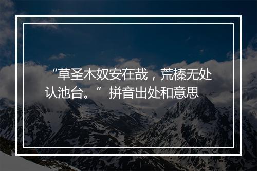 “草圣木奴安在哉，荒榛无处认池台。”拼音出处和意思