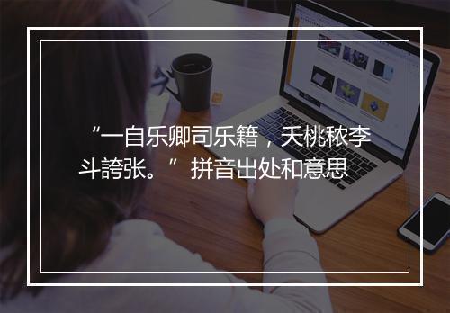 “一自乐卿司乐籍，夭桃秾李斗誇张。”拼音出处和意思