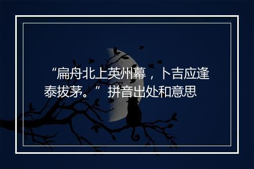 “扁舟北上英州幕，卜吉应逢泰拔茅。”拼音出处和意思