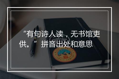 “有句诗人读，无书馆吏供。”拼音出处和意思