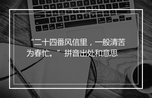 “二十四番风信里，一般清苦为春忙。”拼音出处和意思