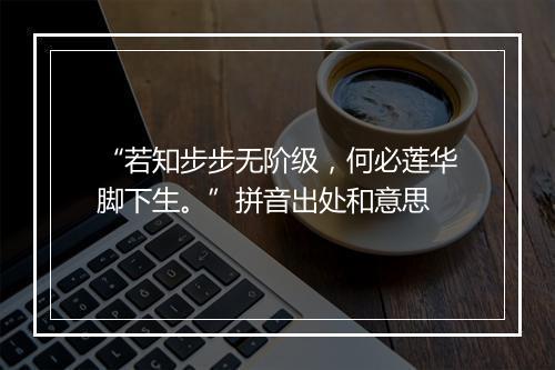 “若知步步无阶级，何必莲华脚下生。”拼音出处和意思