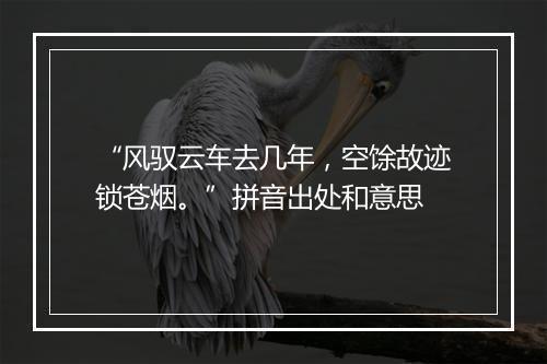 “风驭云车去几年，空馀故迹锁苍烟。”拼音出处和意思