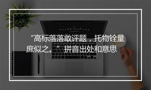 “高标落落敢评题，托物铨量庶似之。”拼音出处和意思