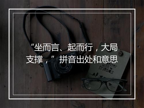 “坐而言、起而行，大局支撑，”拼音出处和意思