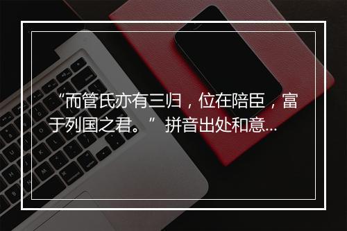 “而管氏亦有三归，位在陪臣，富于列国之君。”拼音出处和意思