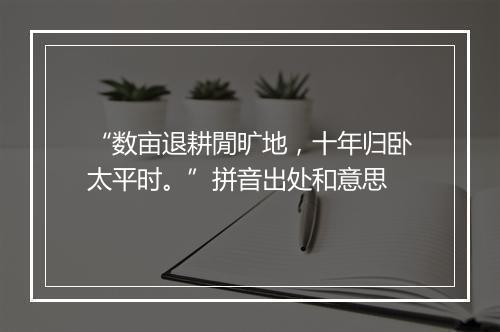 “数亩退耕閒旷地，十年归卧太平时。”拼音出处和意思