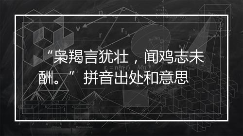 “枭羯言犹壮，闻鸡志未酬。”拼音出处和意思