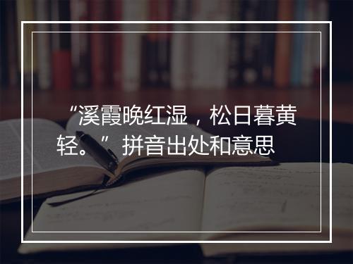 “溪霞晚红湿，松日暮黄轻。”拼音出处和意思