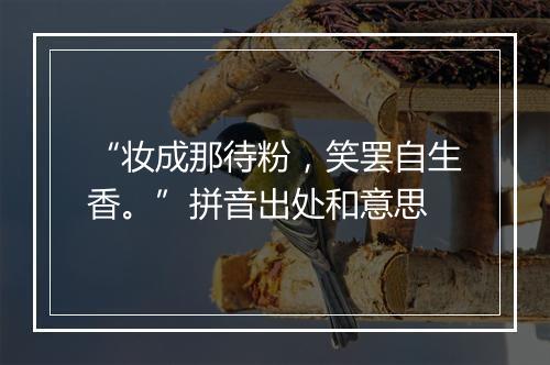 “妆成那待粉，笑罢自生香。”拼音出处和意思