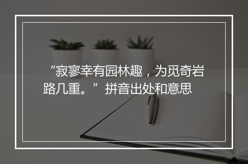 “寂寥幸有园林趣，为觅奇岩路几重。”拼音出处和意思