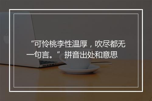 “可怜桃李性温厚，吹尽都无一句言。”拼音出处和意思