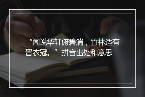 “闻说华轩俯碧湍，竹林适有晋衣冠。”拼音出处和意思