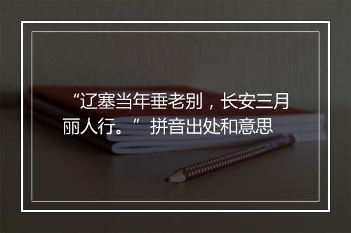 “辽塞当年垂老别，长安三月丽人行。”拼音出处和意思