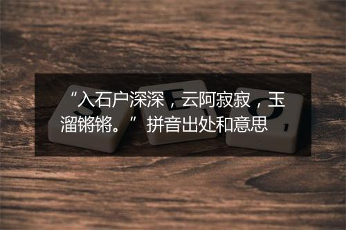 “入石户深深，云阿寂寂，玉溜锵锵。”拼音出处和意思