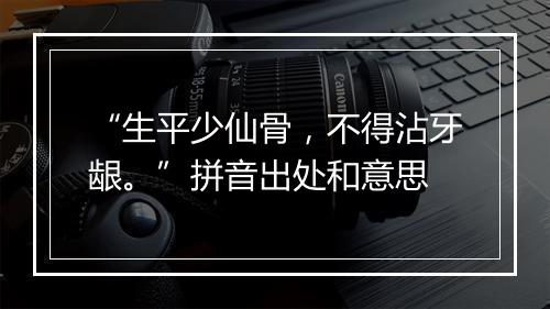 “生平少仙骨，不得沾牙龈。”拼音出处和意思