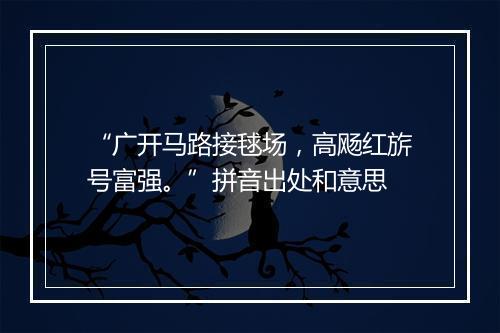 “广开马路接毬场，高飏红旂号富强。”拼音出处和意思