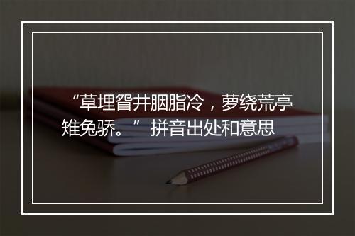 “草埋眢井胭脂冷，萝绕荒亭雉兔骄。”拼音出处和意思