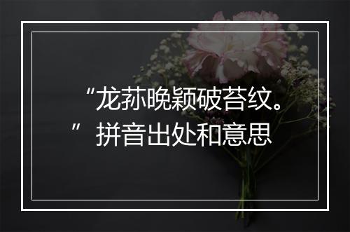 “龙荪晚颖破苔纹。”拼音出处和意思