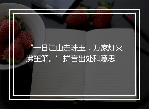 “一日江山走珠玉，万家灯火沸笙箫。”拼音出处和意思