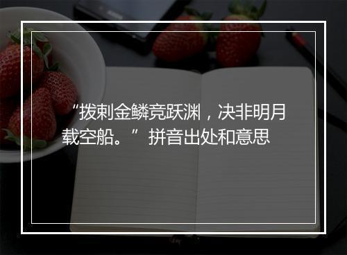 “拨剌金鳞竞跃渊，决非明月载空船。”拼音出处和意思