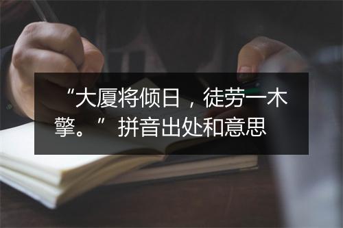 “大厦将倾日，徒劳一木擎。”拼音出处和意思