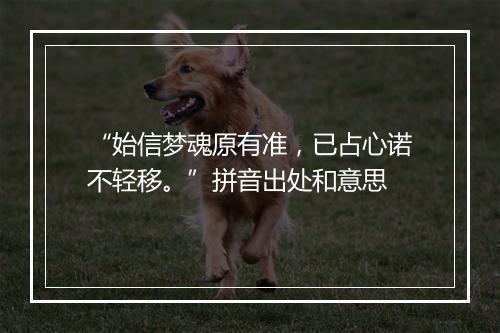 “始信梦魂原有准，已占心诺不轻移。”拼音出处和意思