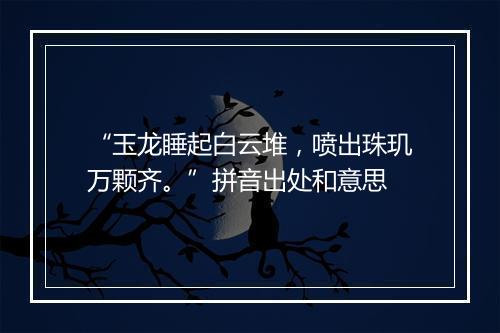 “玉龙睡起白云堆，喷出珠玑万颗齐。”拼音出处和意思