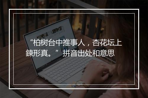 “柏树台中推事人，杏花坛上鍊形真。”拼音出处和意思