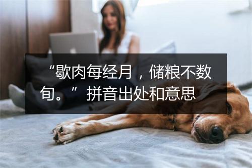 “歇肉每经月，储粮不数旬。”拼音出处和意思