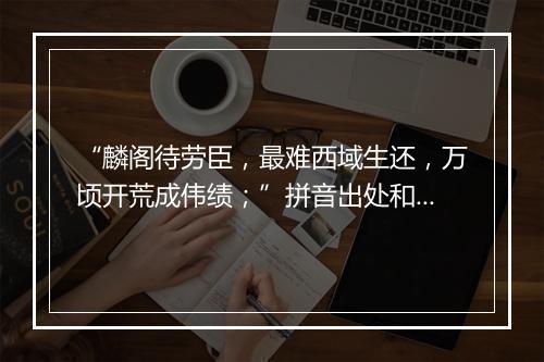 “麟阁待劳臣，最难西域生还，万顷开荒成伟绩；”拼音出处和意思