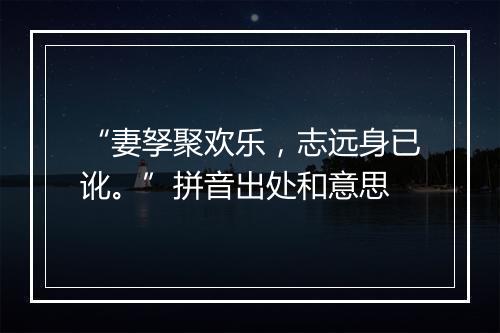 “妻孥聚欢乐，志远身已讹。”拼音出处和意思