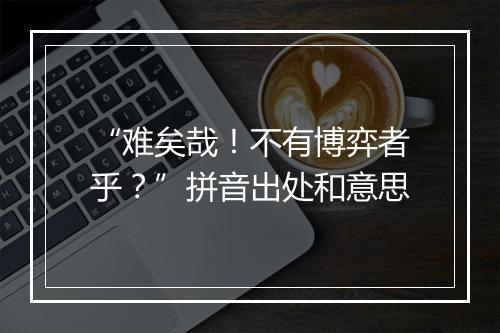 “难矣哉！不有博弈者乎？”拼音出处和意思