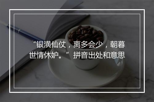 “银潢仙仗，离多会少，朝暮世情休妒。”拼音出处和意思