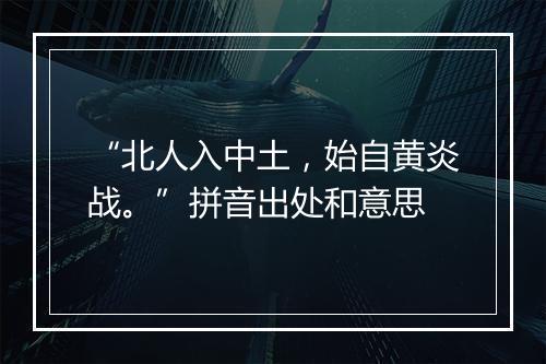 “北人入中土，始自黄炎战。”拼音出处和意思