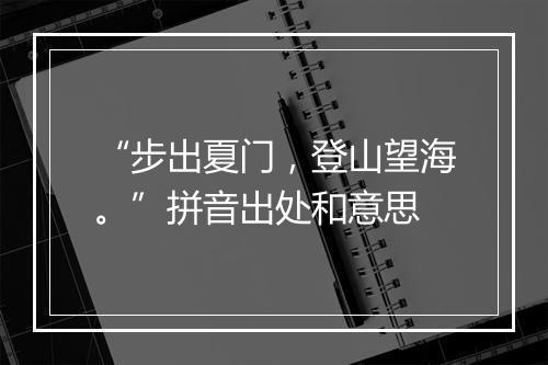 “步出夏门，登山望海。”拼音出处和意思