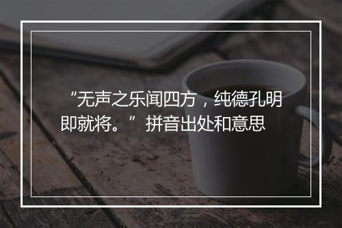 “无声之乐闻四方，纯德孔明即就将。”拼音出处和意思