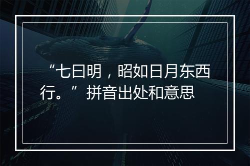 “七曰明，昭如日月东西行。”拼音出处和意思