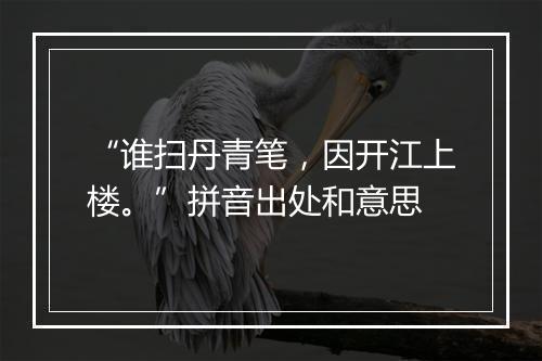 “谁扫丹青笔，因开江上楼。”拼音出处和意思