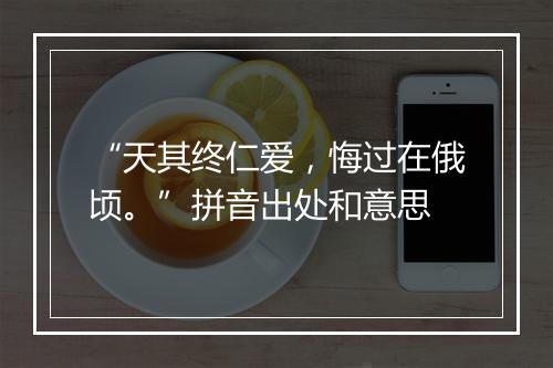 “天其终仁爱，悔过在俄顷。”拼音出处和意思