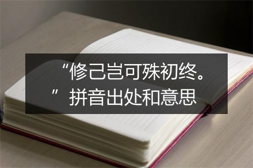 “修己岂可殊初终。”拼音出处和意思