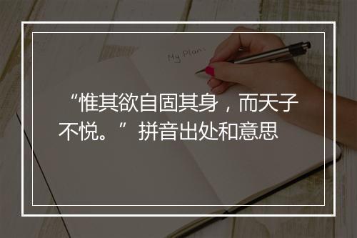 “惟其欲自固其身，而天子不悦。”拼音出处和意思