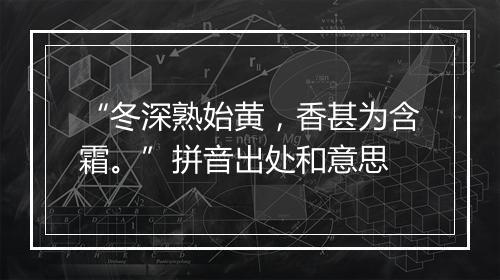 “冬深熟始黄，香甚为含霜。”拼音出处和意思