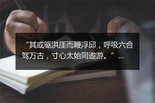 “其或驱洪厓而鞭浮邱，呼吸六合驾万古，寸心太始同遨游。”拼音出处和意思