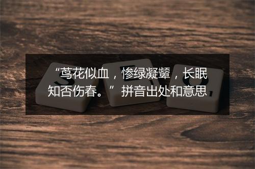 “茑花似血，惨绿凝颦，长眠知否伤春。”拼音出处和意思