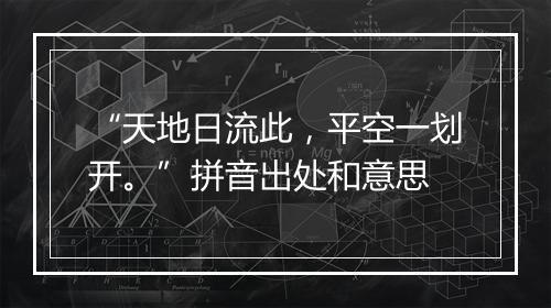 “天地日流此，平空一划开。”拼音出处和意思